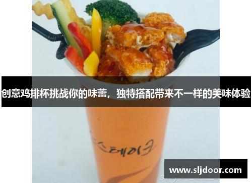 创意鸡排杯挑战你的味蕾，独特搭配带来不一样的美味体验