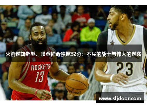 火箭逆转鹈鹕，哈登神奇独揽32分：不屈的战士与伟大的逆袭