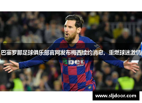 巴塞罗那足球俱乐部官网发布梅西续约消息，重燃球迷激情