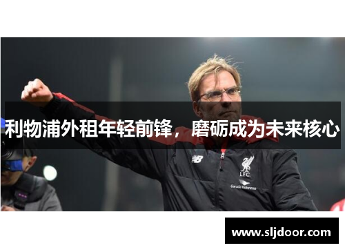 利物浦外租年轻前锋，磨砺成为未来核心