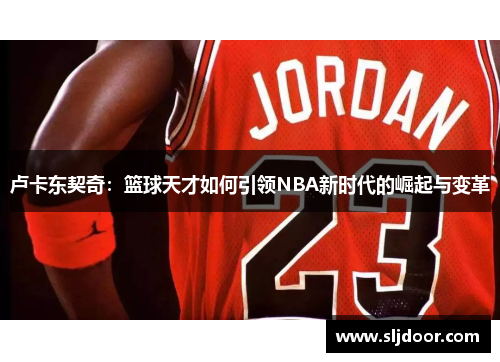 卢卡东契奇：篮球天才如何引领NBA新时代的崛起与变革