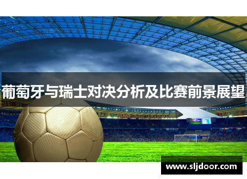 葡萄牙与瑞士对决分析及比赛前景展望