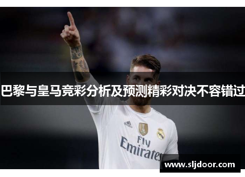 巴黎与皇马竞彩分析及预测精彩对决不容错过