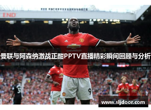 曼联与阿森纳激战正酣PPTV直播精彩瞬间回顾与分析