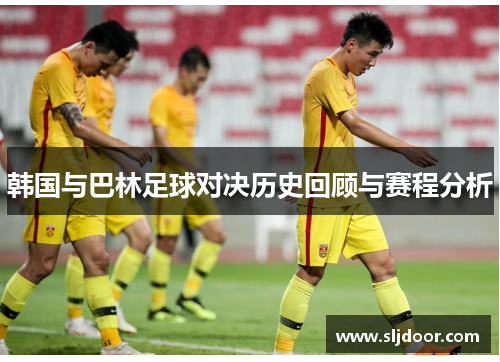 韩国与巴林足球对决历史回顾与赛程分析